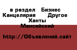  в раздел : Бизнес » Канцелярия »  » Другое . Ханты-Мансийский